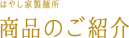 はやし家製麺所　商品のご紹介